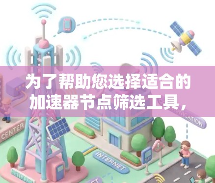 为了帮助您选择适合的加速器节点筛选工具，以下是根据您的需求整理出的分析和推荐