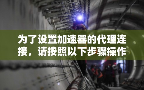 为了设置加速器的代理连接，请按照以下步骤操作