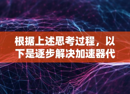 根据上述思考过程，以下是逐步解决加速器代理故障的步骤