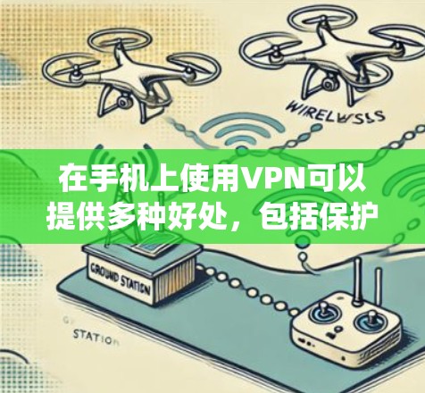 在手机上使用VPN可以提供多种好处，包括保护隐私、绕过网络限制和安全访问内部网络。以下是使用VPN手机网络工具的详细指南