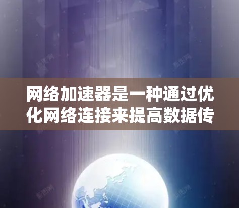 网络加速器是一种通过优化网络连接来提高数据传输速度和效率的技术，通常用于解决网络延迟、带宽不足或不稳定的问题。在手机网络中，网络加速器可以帮助加快数据下载、上传或其他网络操作的速度