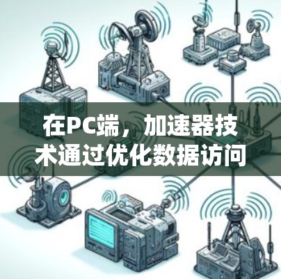 在PC端，加速器技术通过优化数据访问和处理流程，显著提升了系统性能。以下是加速器在PC端的主要应用和技术