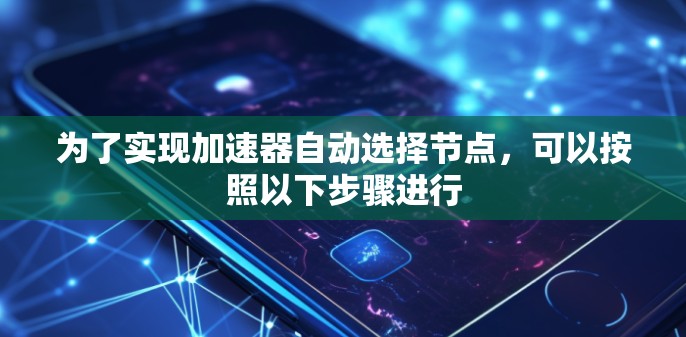 为了实现加速器自动选择节点，可以按照以下步骤进行