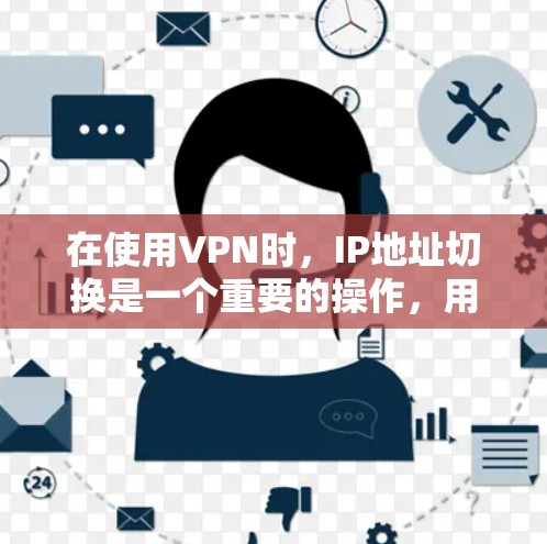 在使用VPN时，IP地址切换是一个重要的操作，用于保护网络安全。以下是关于VPNIP地址切换的详细步骤和注意事项