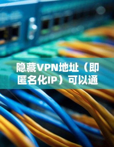 隐藏VPN地址（即匿名化IP）可以通过多种方式实现，以下是一些常用的方法