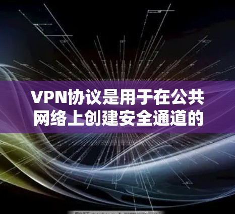 VPN协议是用于在公共网络上创建安全通道的网络技术，保护数据和通信安全。以下是对VPN协议的详细介绍
