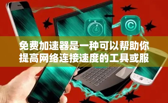 免费加速器是一种可以帮助你提高网络连接速度的工具或服务。虽然它们通常不像付费服务那样稳定或可靠，但仍然可以在某些情况下提供有效的加速效果。以下是一些常见的免费加速器类型及其排行
