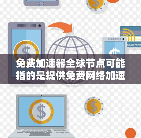 免费加速器全球节点可能指的是提供免费网络加速服务的全球分布节点。这些节点可以帮助用户加速数据传输、内容分发或访问远程资源。以下是一些可能的资源和工具