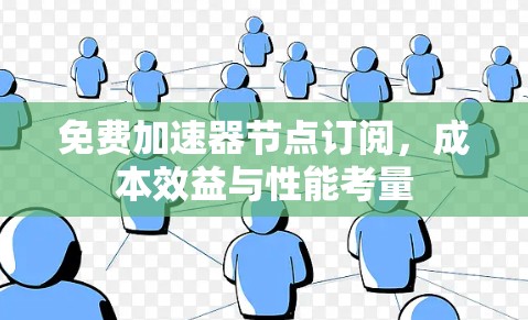免费加速器节点订阅，成本效益与性能考量
