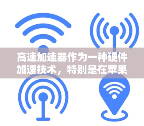 高速加速器作为一种硬件加速技术，特别是在苹果的iPhone中，主要通过如Metal这样的框架来实现对图形渲染和计算密集型任务的加速，从而提升性能和效率。以下是对高速加速器的详细分析