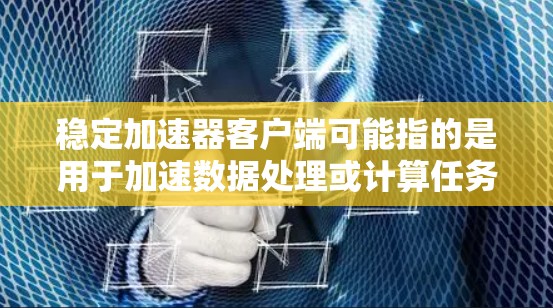 稳定加速器客户端可能指的是用于加速数据处理或计算任务的客户端软件或应用程序。这种客户端通常用于与稳定加速器（如加速器、内存加速器或其他高性能计算资源）进行交互，目的是优化数据处理流程，提高计算效率