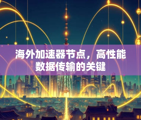 海外加速器节点，高性能数据传输的关键