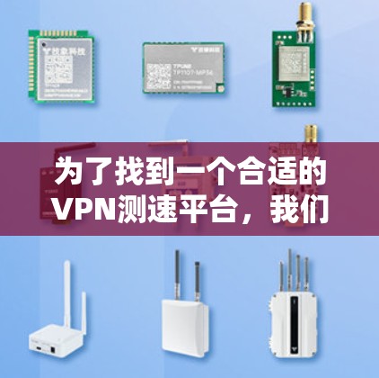 为了找到一个合适的VPN测速平台，我们需要考虑以下几个关键因素