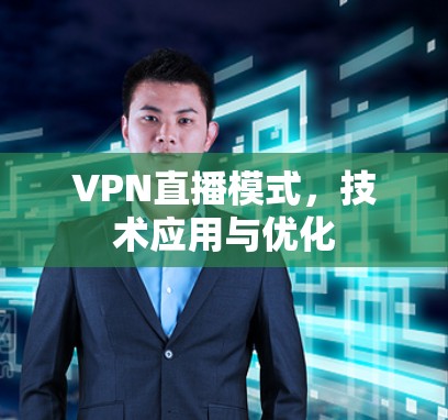 VPN直播模式，技术应用与优化
