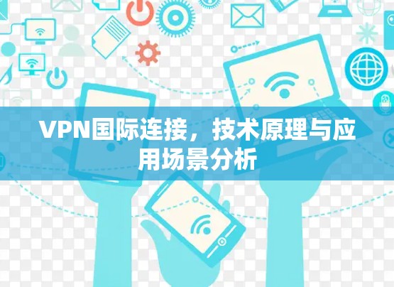 VPN国际连接，技术原理与应用场景分析