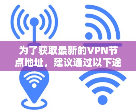 为了获取最新的VPN节点地址，建议通过以下途径
