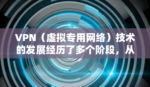 VPN（虚拟专用网络）技术的发展经历了多个阶段，从最初的理论研究到实际应用，再到标准化和开源化，最后发展到现代的智能化和云集成。以下是VPN技术的主要历史发展脉络