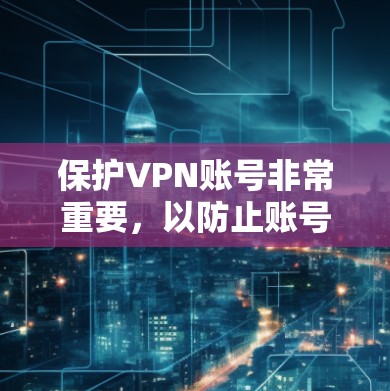 保护VPN账号非常重要，以防止账号被盗用或遭到安全威胁。以下是一些关键的账号保护建议