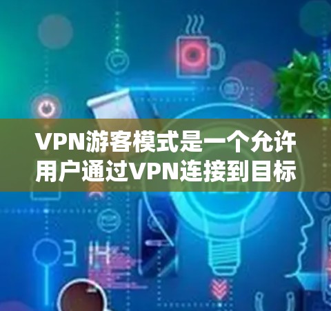 VPN游客模式是一个允许用户通过VPN连接到目标服务器，从而获取目标国家IP地址的功能，用于绕开地理限制。以下是对VPN游客模式的详细分析