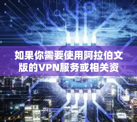 如果你需要使用阿拉伯文版的VPN服务或相关资源，以下是一些可能的推荐和指南