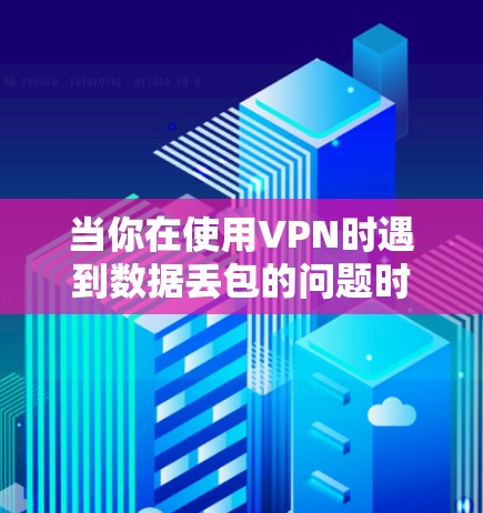 当你在使用VPN时遇到数据丢包的问题时，可以按照以下步骤进行优化