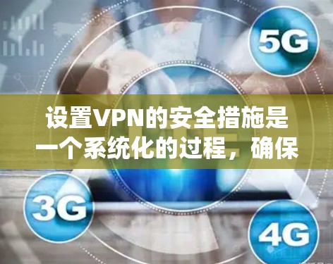 设置VPN的安全措施是一个系统化的过程，确保连接的安全性和隐私。以下是分步的安全设置指南