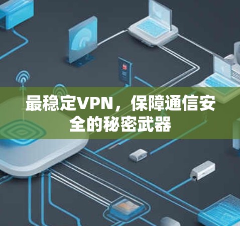 最稳定VPN，保障通信安全的秘密武器