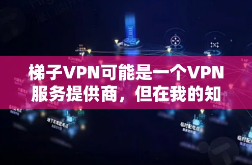 梯子VPN可能是一个VPN服务提供商，但在我的知识库中并没有关于这个具体服务的详细信息。如果你正在寻找一个可靠的VPN服务，我可以推荐一些经过验证的高质量VPN服务，比如