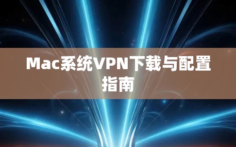 Mac系统VPN下载与配置指南