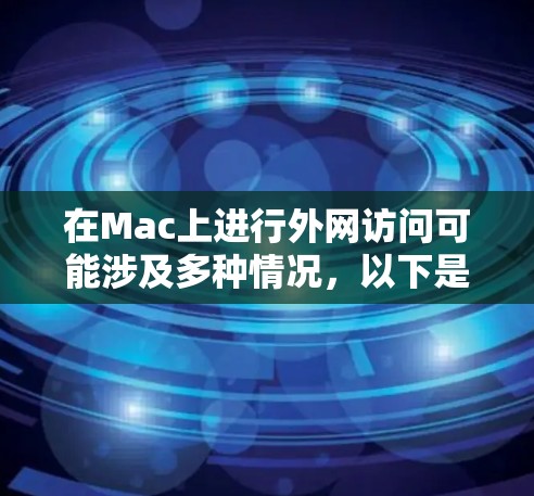 在Mac上进行外网访问可能涉及多种情况，以下是解决常见问题的分步指南