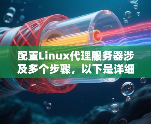 配置Linux代理服务器涉及多个步骤，以下是详细的分步说明