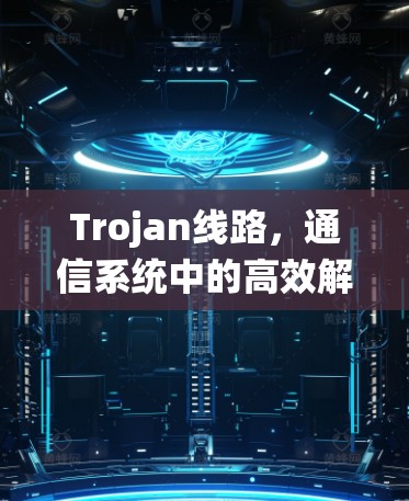 Trojan线路，通信系统中的高效解决方案