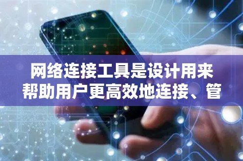 网络连接工具是设计用来帮助用户更高效地连接、管理和优化网络的应用程序。这些工具涵盖了从基础监控到高级安全和虚拟化的多个方面，适用于各种网络环境。以下是网络连接工具的详细分类和描述