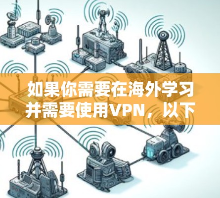 如果你需要在海外学习并需要使用VPN，以下是一些相关信息和建议