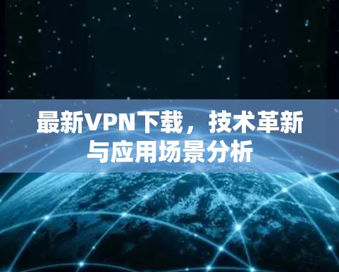 最新VPN下载，技术革新与应用场景分析