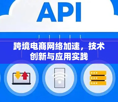 跨境电商网络加速，技术创新与应用实践