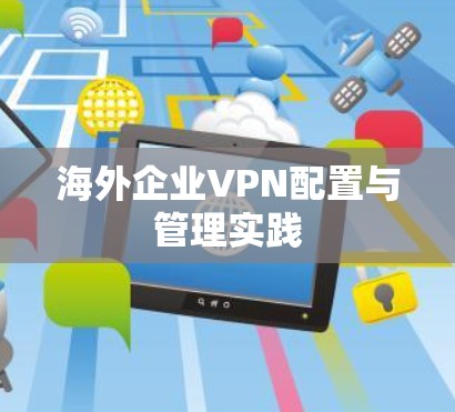 海外企业VPN配置与管理实践
