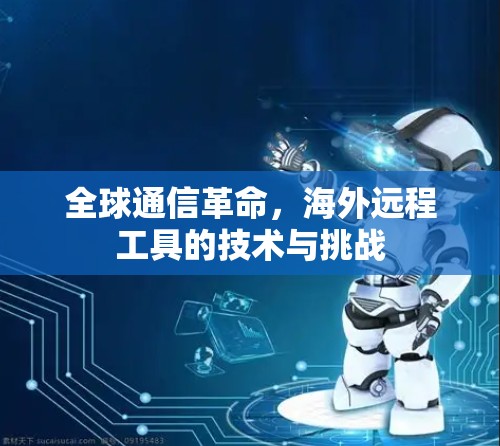 全球通信革命，海外远程工具的技术与挑战