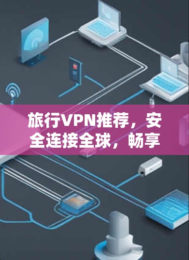 旅行VPN推荐，安全连接全球，畅享无限可能