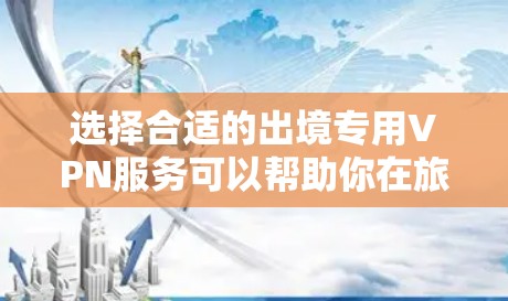 选择合适的出境专用VPN服务可以帮助你在旅行中安全访问国内网络。以下是根据您的需求整理出的推荐步骤