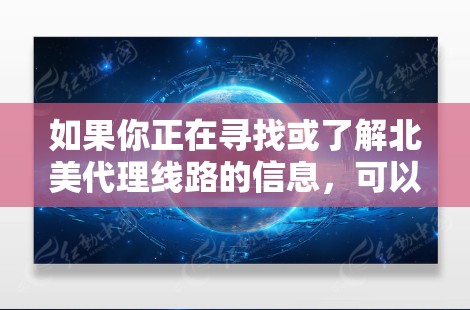 如果你正在寻找或了解北美代理线路的信息，可以从以下几个方面入手
