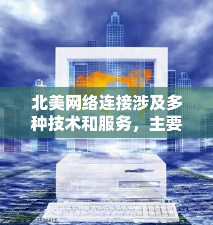 北美网络连接涉及多种技术和服务，主要用于连接美国和加拿大之间的计算机、服务器或其他网络设备。以下是一些常见的网络连接方式和技术