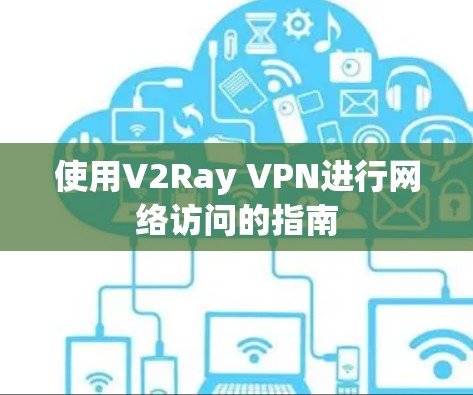 使用V2Ray VPN进行网络访问的指南