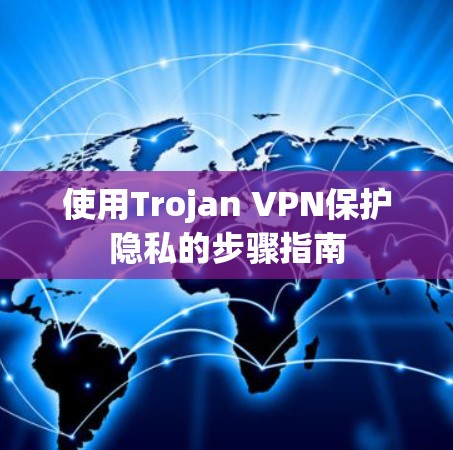 使用Trojan VPN保护隐私的步骤指南