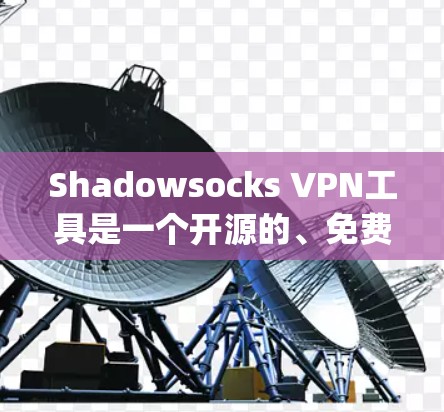 Shadowsocks VPN工具是一个开源的、免费的虚拟专用网络解决方案，主要设计用于在防绳道（censorship）网络中提供高效、安全的连接。以下是对Shadowsocks的详细分析和总结