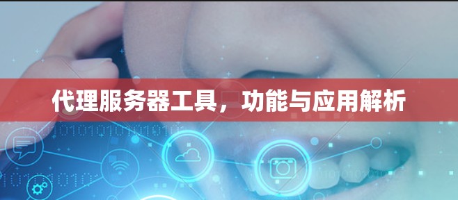 代理服务器工具，功能与应用解析