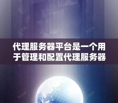 代理服务器平台是一个用于管理和配置代理服务器的软件或服务，主要用于中转网络流量，提供隐私保护、访问控制、内容过滤等功能。以下是关于代理服务器平台的详细介绍