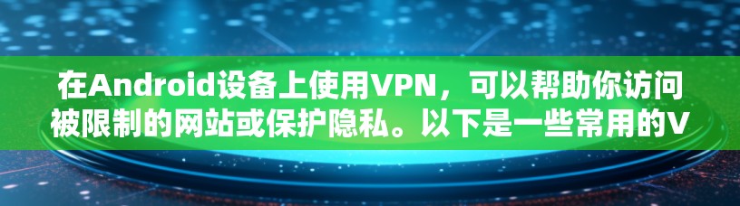 在Android设备上使用VPN，可以帮助你访问被限制的网站或保护隐私。以下是一些常用的VPN应用程序