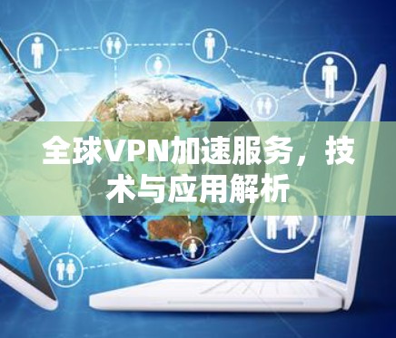 全球VPN加速服务，技术与应用解析