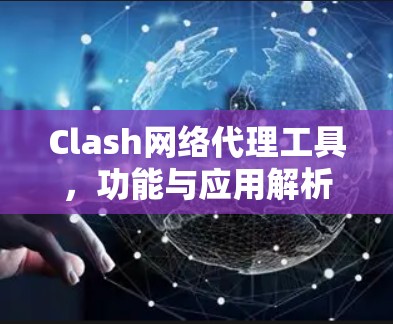 Clash网络代理工具，功能与应用解析